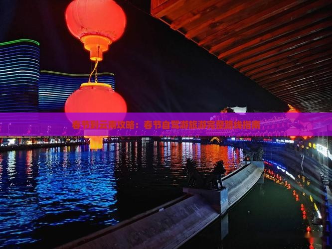 春节到云南攻略：春节自驾游旅游完整路线指南