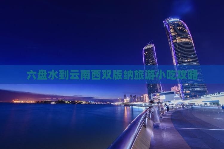 六盘水到云南西双版纳旅游小吃攻略