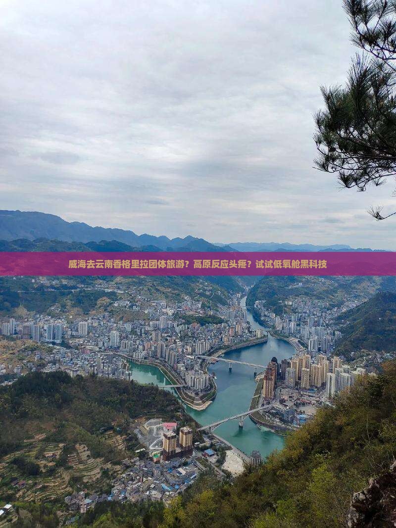 威海去云南香格里拉团体旅游？高原反应头疼？试试低氧舱黑科技