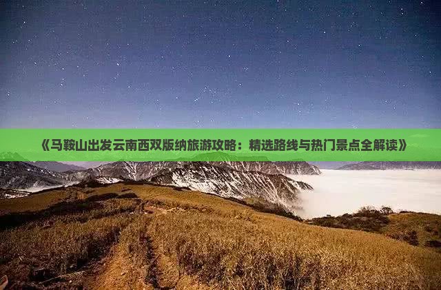 《马鞍山出发云南西双版纳旅游攻略：精选路线与热门景点全解读》