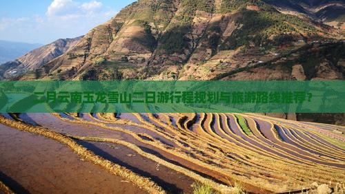 二月云南玉龙雪山二日游行程规划与旅游路线推荐？