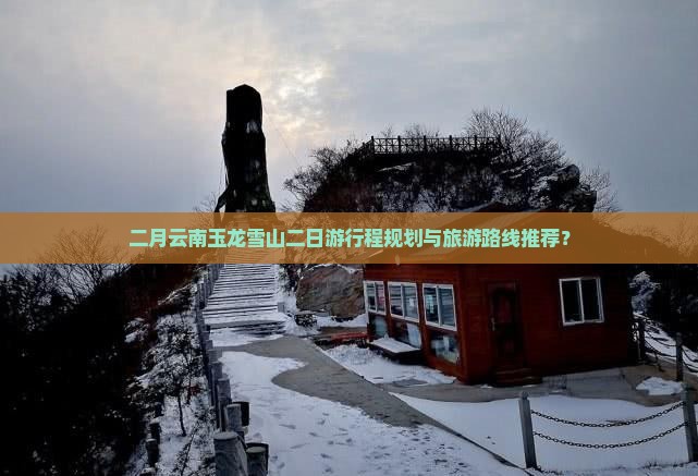 二月云南玉龙雪山二日游行程规划与旅游路线推荐？