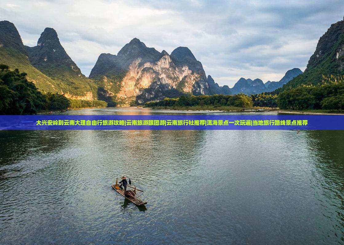 大兴安岭到云南大理自由行旅游攻略|云南旅游跟团游|云南旅行社推荐|洱海景点一次玩遍|当地旅行路线景点推荐