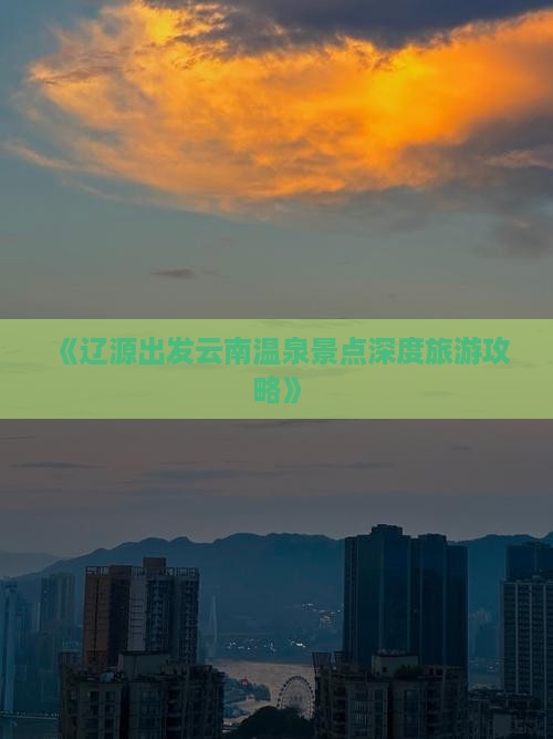 《辽源出发云南温泉景点深度旅游攻略》