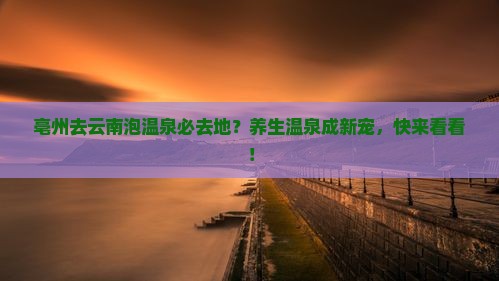 亳州去云南泡温泉必去地？养生温泉成新宠，快来看看！