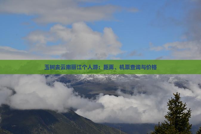 玉树去云南丽江个人游：距离、机票查询与价格