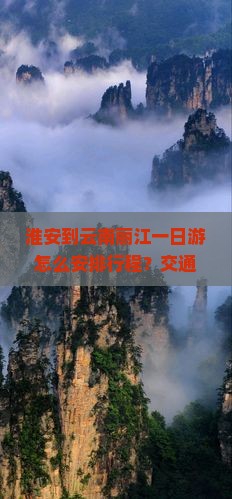 淮安到云南丽江一日游怎么安排行程？交通方式有哪些？需要多久？