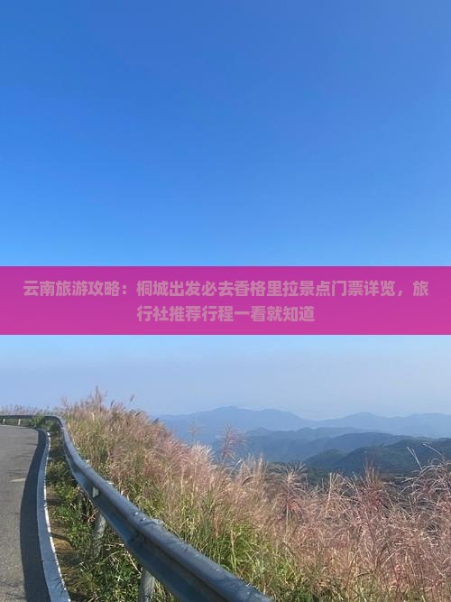云南旅游攻略：桐城出发必去香格里拉景点门票详览，旅行社推荐行程一看就知道
