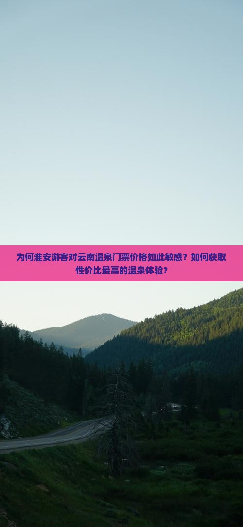 为何淮安游客对云南温泉门票价格如此敏感？如何获取性价比最高的温泉体验？