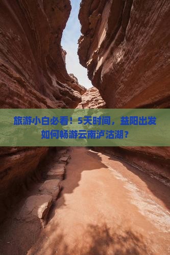 旅游小白必看！5天时间，益阳出发如何畅游云南泸沽湖？