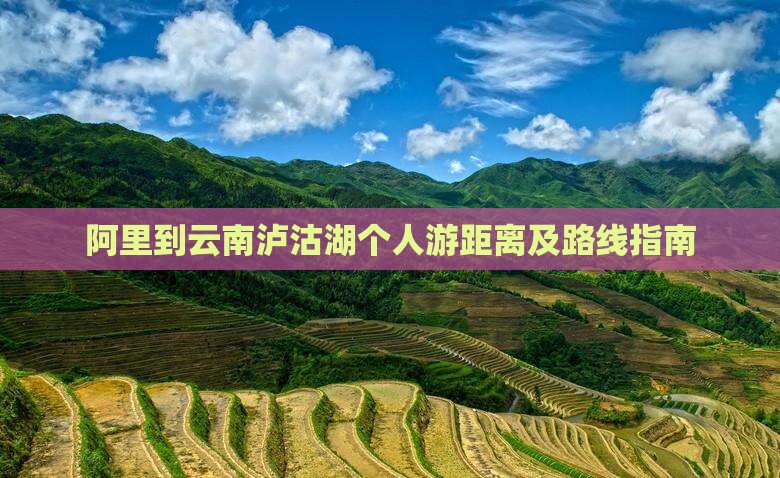 阿里到云南泸沽湖个人游距离及路线指南
