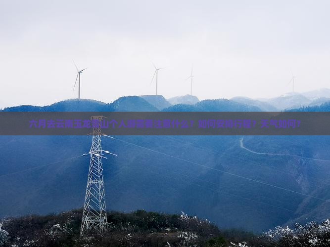 六月去云南玉龙雪山个人游需要注意什么？如何安排行程？天气如何？