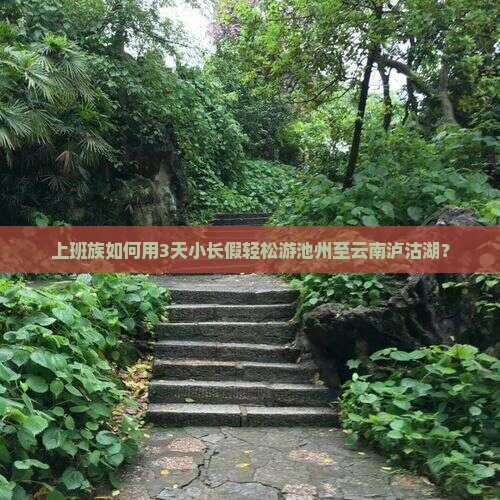 上班族如何用3天小长假轻松游池州至云南泸沽湖？