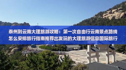泰州到云南大理旅游攻略：第一次自由行云南景点路线怎么安排旅行指南推荐出发玩的大理旅游信息国际旅行社