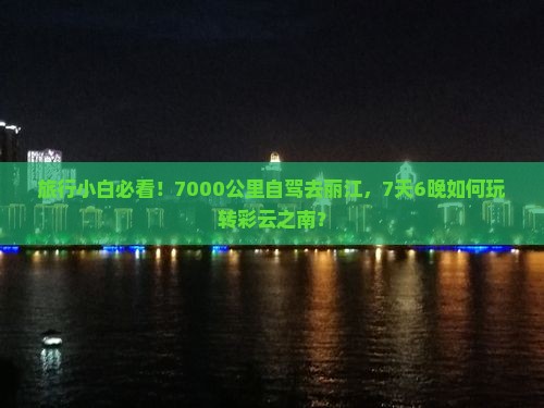 旅行小白必看！7000公里自驾去丽江，7天6晚如何玩转彩云之南？