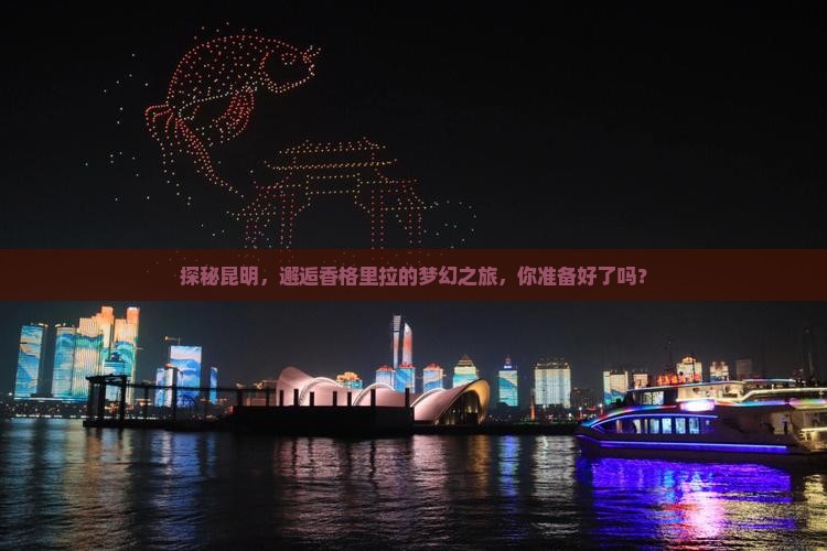 探秘昆明，邂逅香格里拉的梦幻之旅，你准备好了吗？