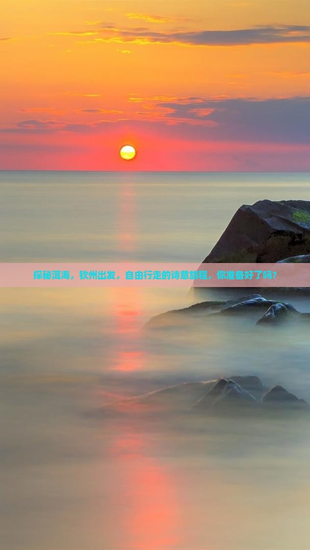 探秘洱海，钦州出发，自由行走的诗意旅程，你准备好了吗？