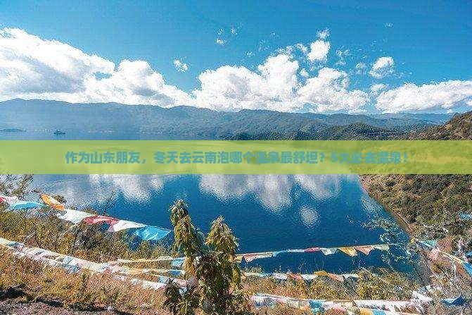 作为山东朋友，冬天去云南泡哪个温泉最舒坦？5大必去温泉！