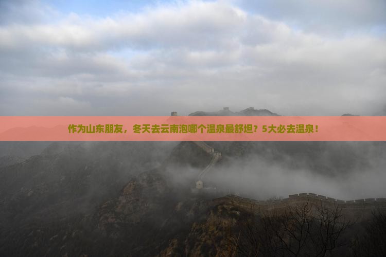 作为山东朋友，冬天去云南泡哪个温泉最舒坦？5大必去温泉！