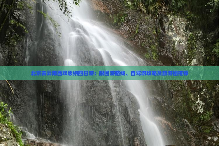 北京去云南西双版纳四日游：跟团游路线、自驾游攻略及旅游团推荐