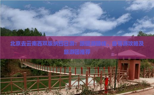 北京去云南西双版纳四日游：跟团游路线、自驾游攻略及旅游团推荐