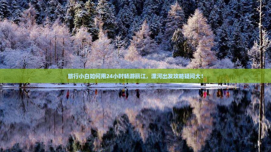 旅行小白如何用24小时畅游丽江，漯河出发攻略疑问大！