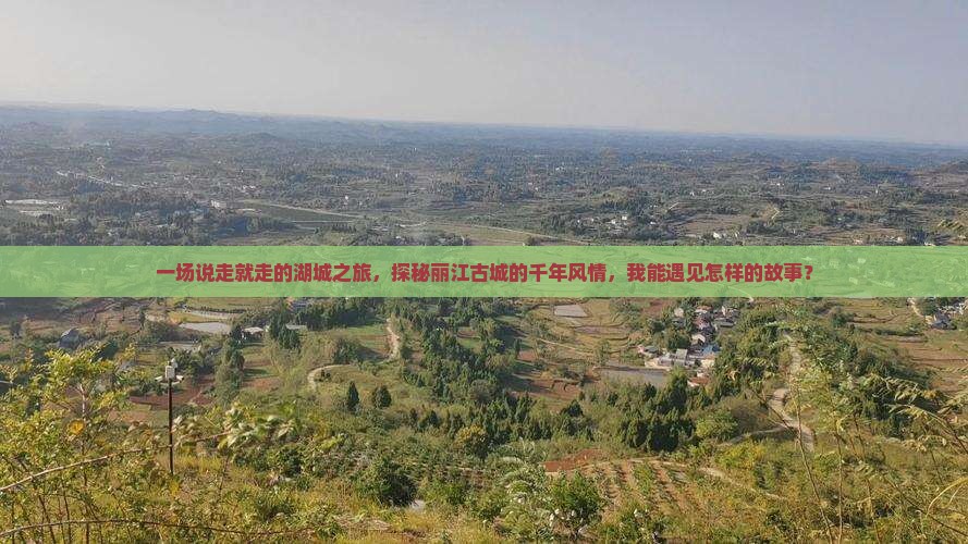 一场说走就走的湖城之旅，探秘丽江古城的千年风情，我能遇见怎样的故事？
