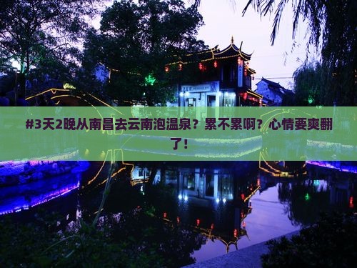 #3天2晚从南昌去云南泡温泉？累不累啊？心情要爽翻了！