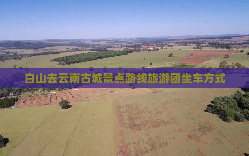 白山去云南古城景点路线旅游团坐车方式