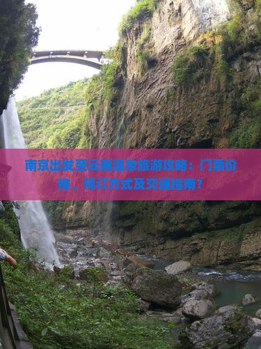 南京出发至云南温泉旅游攻略：门票价格、预订方式及交通指南？