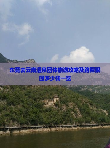 东莞去云南温泉团体旅游攻略及路犀跟团多少钱一览