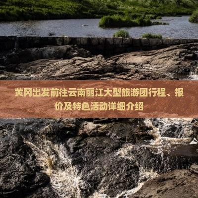 黄冈出发前往云南丽江大型旅游团行程、报价及特色活动详细介绍