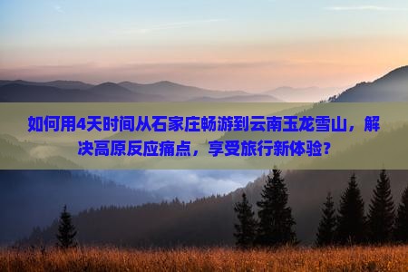 石家庄到云南玉龙雪山四日游