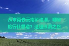 东莞到云南泸沽湖旅行社