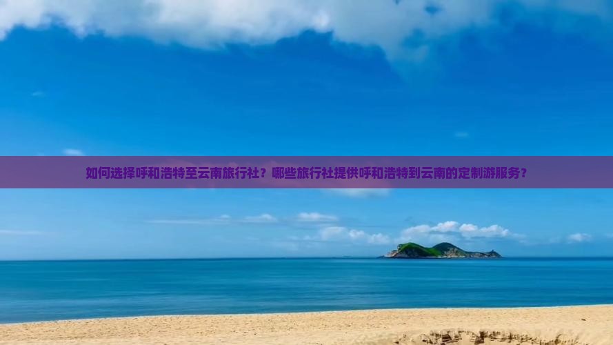 呼和浩特到云南旅行社