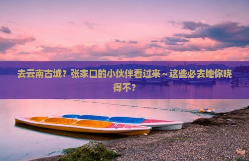 张家口去云南古城必去地