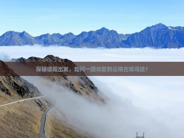 德阳到云南古城景点