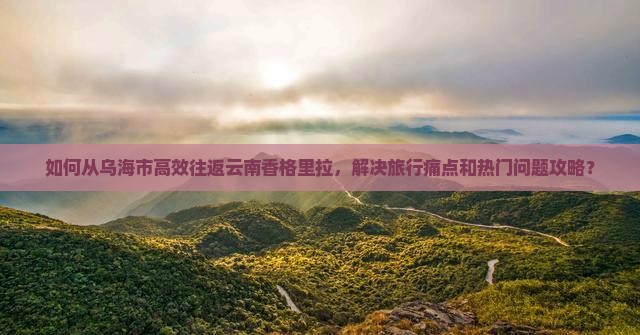 乌海市到云南香格里拉攻略