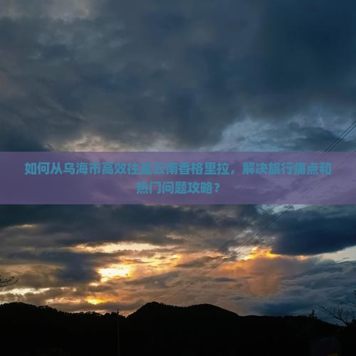 乌海市到云南香格里拉攻略