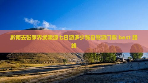 黔南去张家界武陵源七日游多少钱自驾游门票 best 路线