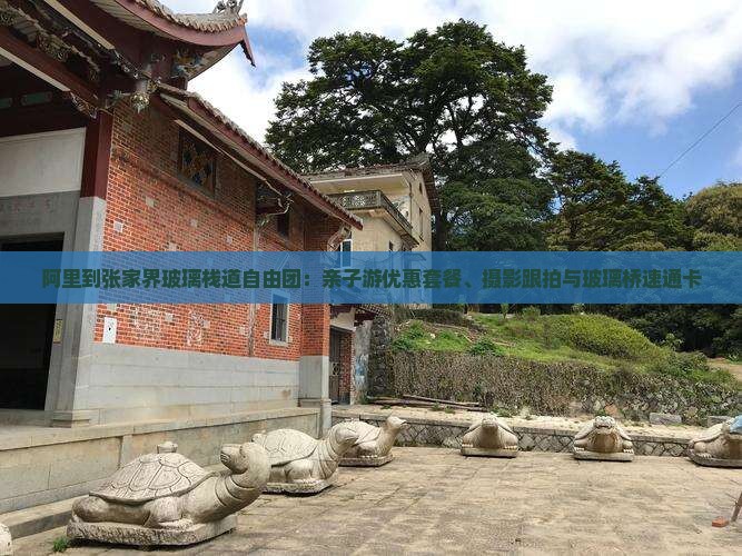 阿里到张家界玻璃栈道自由团：亲子游优惠套餐、摄影跟拍与玻璃桥速通卡