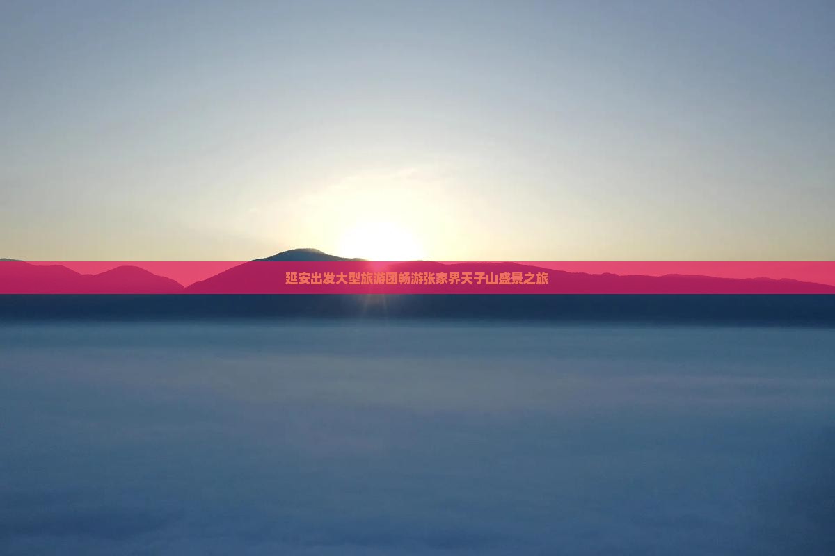 延安出发大型旅游团畅游张家界天子山盛景之旅