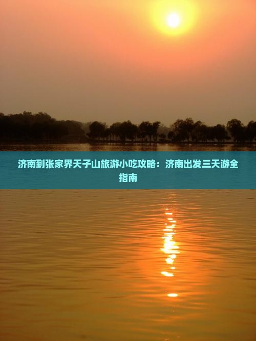 济南到张家界天子山旅游小吃攻略：济南出发三天游全指南
