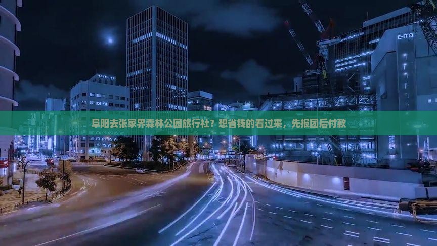 阜阳去张家界森林公园旅行社？想省钱的看过来，先报团后付款