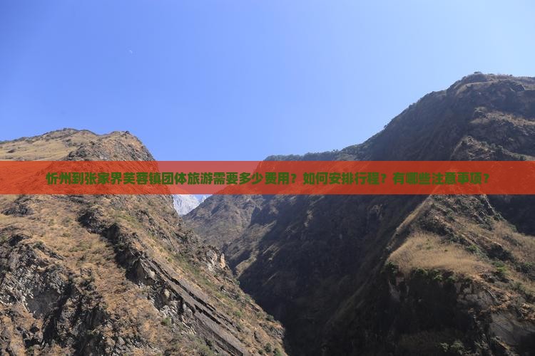 忻州到张家界芙蓉镇团体旅游需要多少费用？如何安排行程？有哪些注意事项？