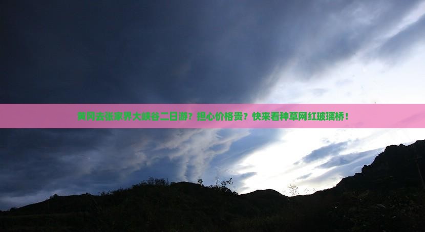 黄冈去张家界大峡谷二日游？担心价格贵？快来看种草网红玻璃桥！