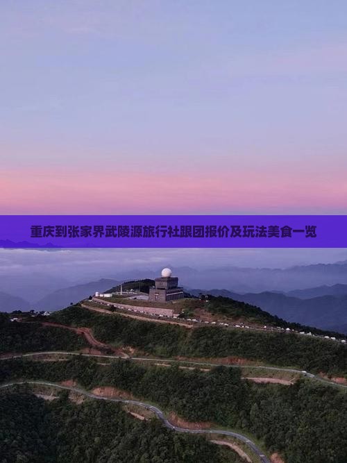 重庆到张家界武陵源旅行社跟团报价及玩法美食一览