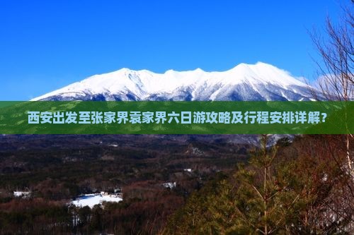 西安出发至张家界袁家界六日游攻略及行程安排详解？