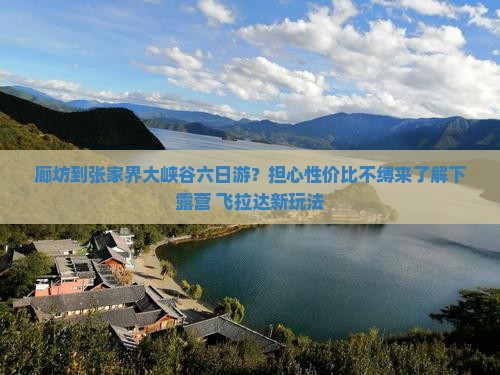 廊坊到张家界大峡谷六日游？担心性价比不缚来了解下露营+飞拉达新玩法