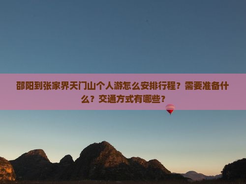 邵阳到张家界天门山个人游怎么安排行程？需要准备什么？交通方式有哪些？